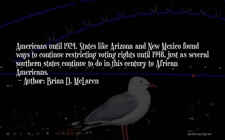 Brian D. McLaren Quotes: Americans Until 1924. States Like Arizona And New Mexico Found Ways To Continue Restricting Voting Rights Until 1948, Just As