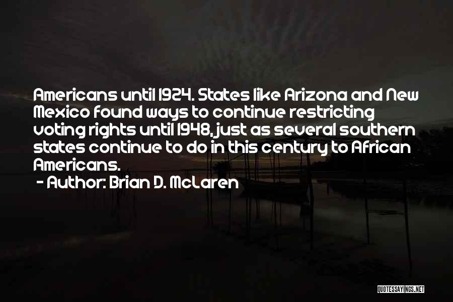 Brian D. McLaren Quotes: Americans Until 1924. States Like Arizona And New Mexico Found Ways To Continue Restricting Voting Rights Until 1948, Just As