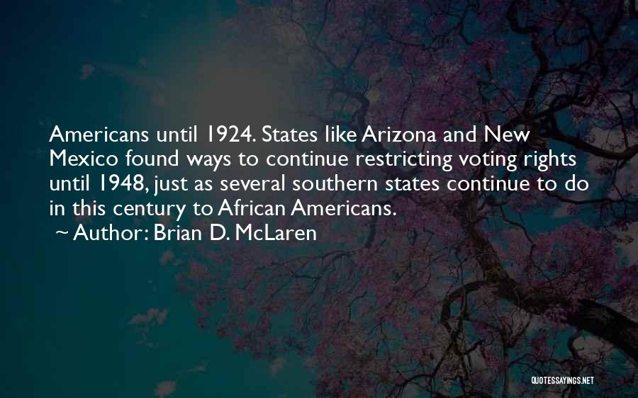 Brian D. McLaren Quotes: Americans Until 1924. States Like Arizona And New Mexico Found Ways To Continue Restricting Voting Rights Until 1948, Just As