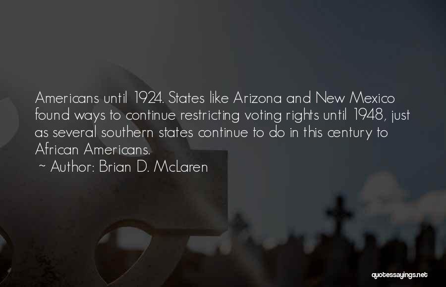 Brian D. McLaren Quotes: Americans Until 1924. States Like Arizona And New Mexico Found Ways To Continue Restricting Voting Rights Until 1948, Just As