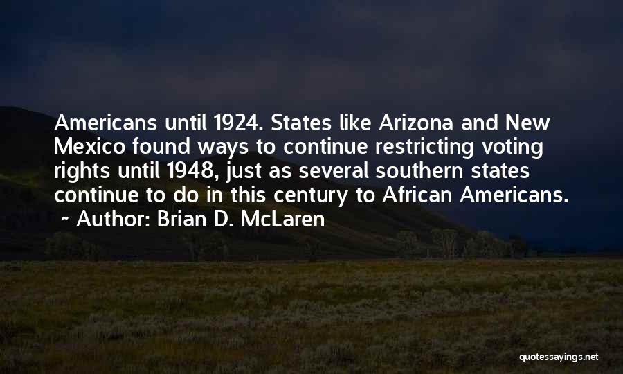 Brian D. McLaren Quotes: Americans Until 1924. States Like Arizona And New Mexico Found Ways To Continue Restricting Voting Rights Until 1948, Just As