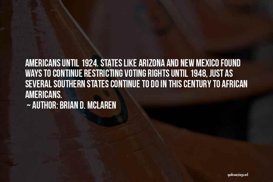 Brian D. McLaren Quotes: Americans Until 1924. States Like Arizona And New Mexico Found Ways To Continue Restricting Voting Rights Until 1948, Just As