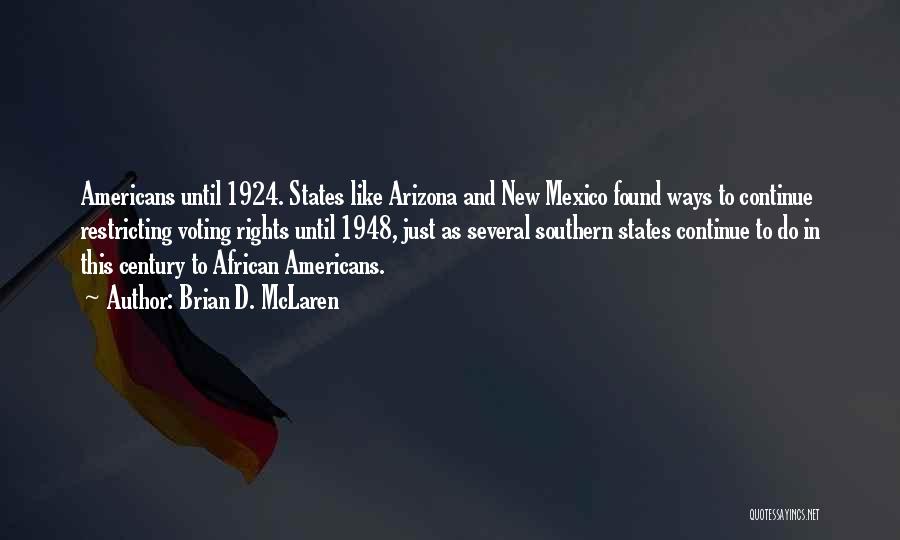 Brian D. McLaren Quotes: Americans Until 1924. States Like Arizona And New Mexico Found Ways To Continue Restricting Voting Rights Until 1948, Just As