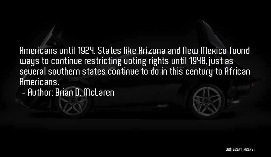 Brian D. McLaren Quotes: Americans Until 1924. States Like Arizona And New Mexico Found Ways To Continue Restricting Voting Rights Until 1948, Just As