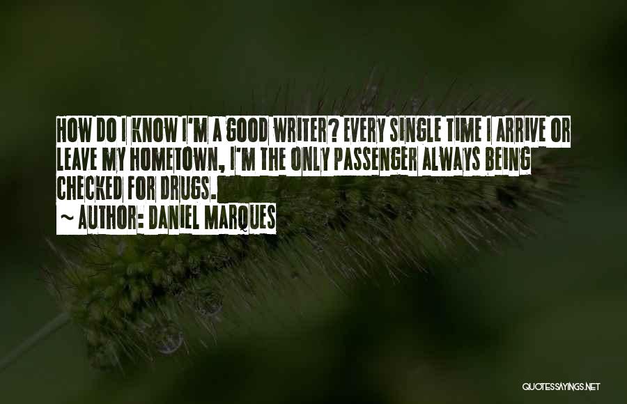 Daniel Marques Quotes: How Do I Know I'm A Good Writer? Every Single Time I Arrive Or Leave My Hometown, I'm The Only