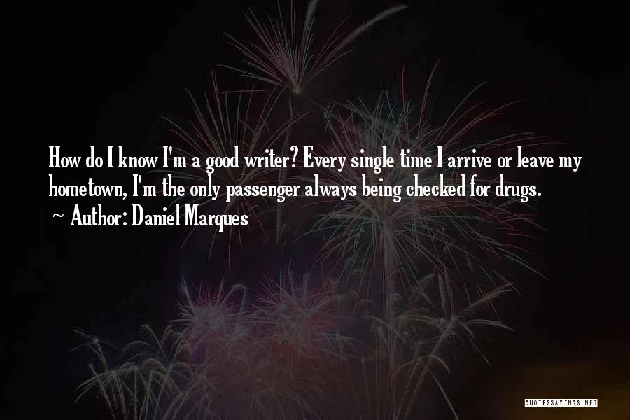 Daniel Marques Quotes: How Do I Know I'm A Good Writer? Every Single Time I Arrive Or Leave My Hometown, I'm The Only