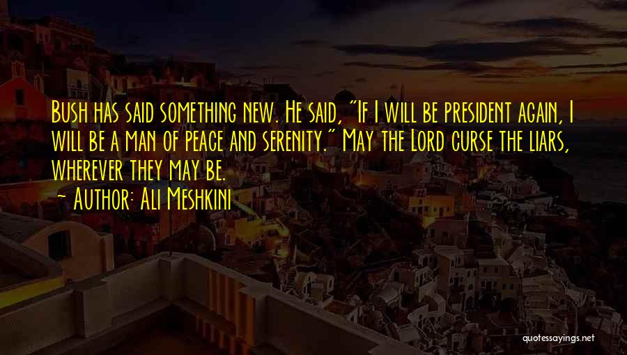 Ali Meshkini Quotes: Bush Has Said Something New. He Said, If I Will Be President Again, I Will Be A Man Of Peace