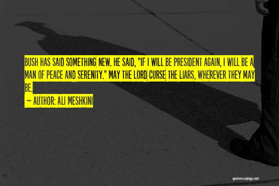 Ali Meshkini Quotes: Bush Has Said Something New. He Said, If I Will Be President Again, I Will Be A Man Of Peace