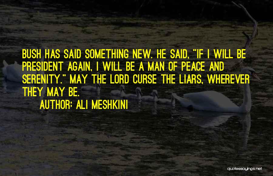 Ali Meshkini Quotes: Bush Has Said Something New. He Said, If I Will Be President Again, I Will Be A Man Of Peace