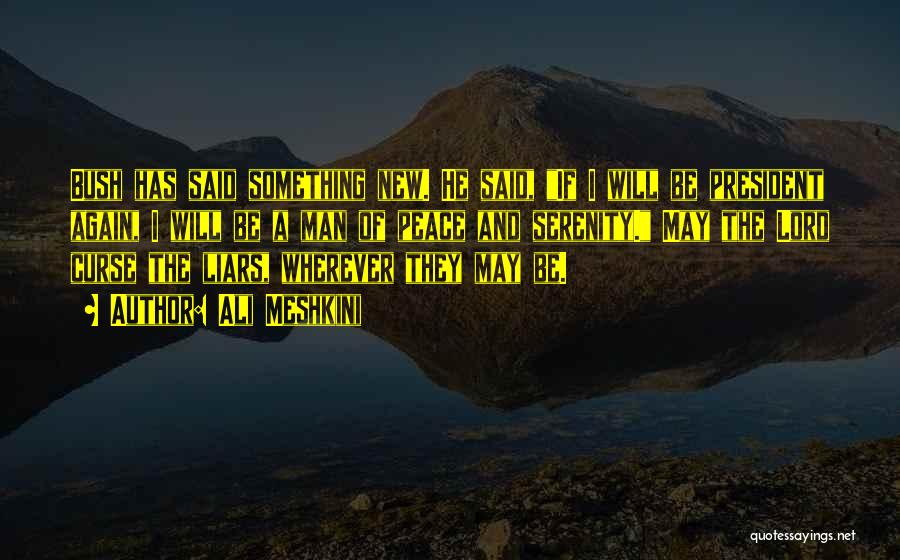 Ali Meshkini Quotes: Bush Has Said Something New. He Said, If I Will Be President Again, I Will Be A Man Of Peace