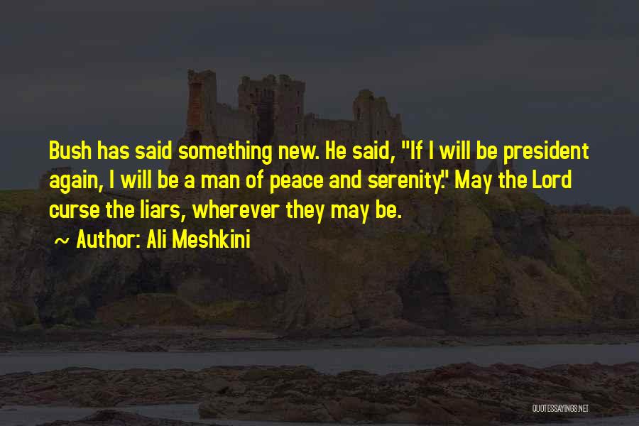 Ali Meshkini Quotes: Bush Has Said Something New. He Said, If I Will Be President Again, I Will Be A Man Of Peace