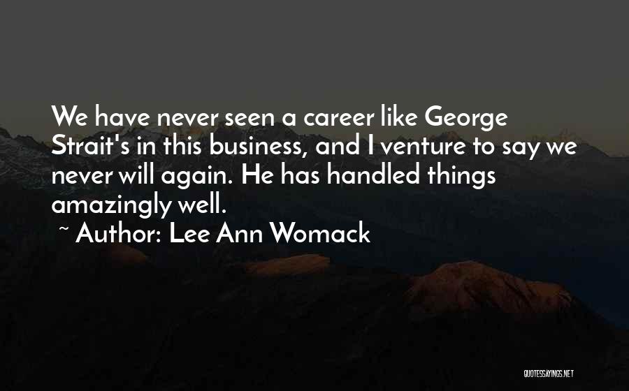 Lee Ann Womack Quotes: We Have Never Seen A Career Like George Strait's In This Business, And I Venture To Say We Never Will