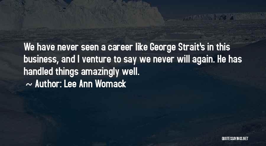 Lee Ann Womack Quotes: We Have Never Seen A Career Like George Strait's In This Business, And I Venture To Say We Never Will