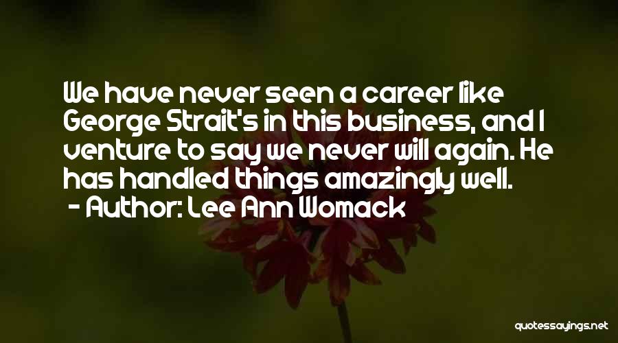 Lee Ann Womack Quotes: We Have Never Seen A Career Like George Strait's In This Business, And I Venture To Say We Never Will