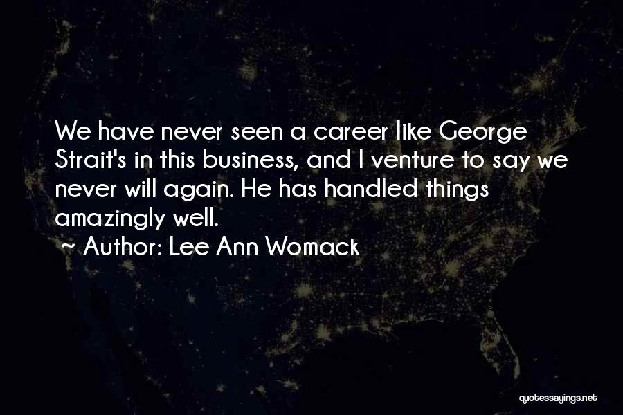 Lee Ann Womack Quotes: We Have Never Seen A Career Like George Strait's In This Business, And I Venture To Say We Never Will