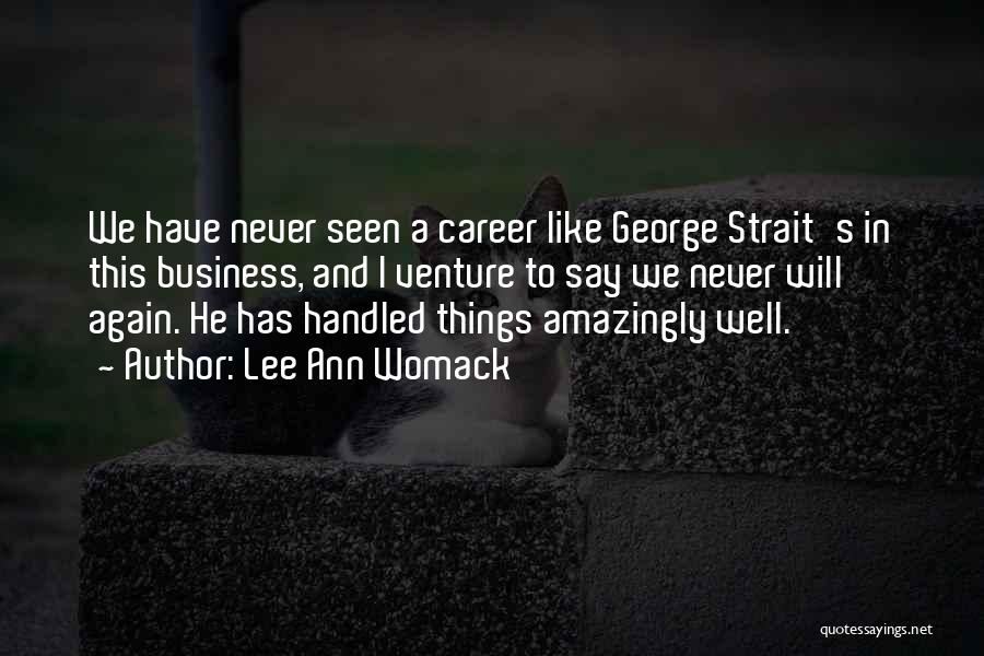Lee Ann Womack Quotes: We Have Never Seen A Career Like George Strait's In This Business, And I Venture To Say We Never Will