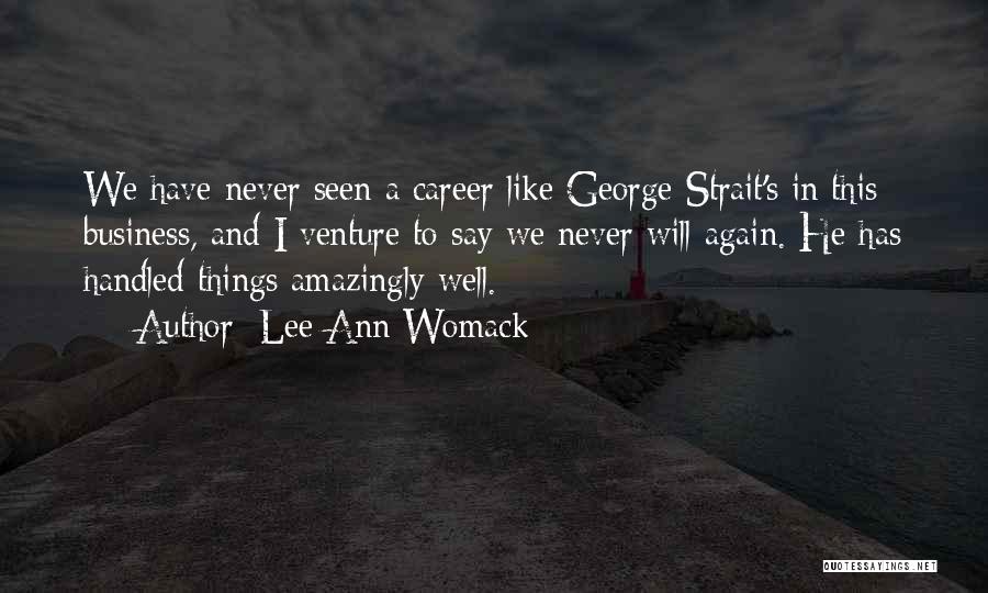 Lee Ann Womack Quotes: We Have Never Seen A Career Like George Strait's In This Business, And I Venture To Say We Never Will