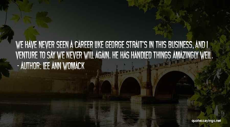 Lee Ann Womack Quotes: We Have Never Seen A Career Like George Strait's In This Business, And I Venture To Say We Never Will