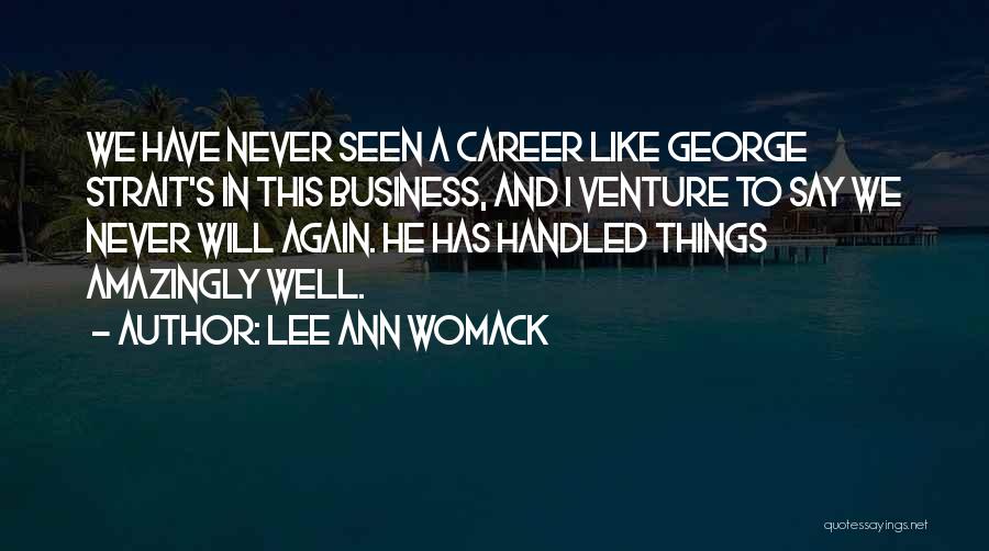 Lee Ann Womack Quotes: We Have Never Seen A Career Like George Strait's In This Business, And I Venture To Say We Never Will