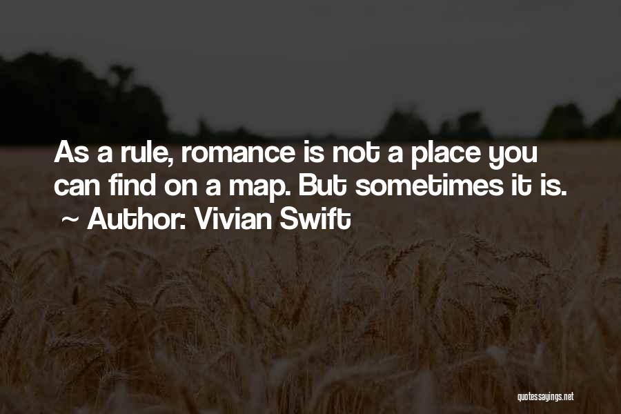 Vivian Swift Quotes: As A Rule, Romance Is Not A Place You Can Find On A Map. But Sometimes It Is.