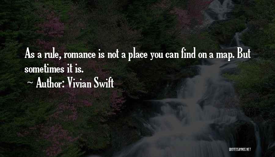 Vivian Swift Quotes: As A Rule, Romance Is Not A Place You Can Find On A Map. But Sometimes It Is.