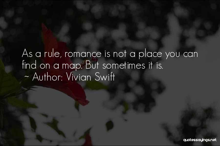 Vivian Swift Quotes: As A Rule, Romance Is Not A Place You Can Find On A Map. But Sometimes It Is.