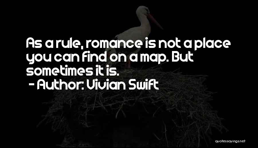 Vivian Swift Quotes: As A Rule, Romance Is Not A Place You Can Find On A Map. But Sometimes It Is.