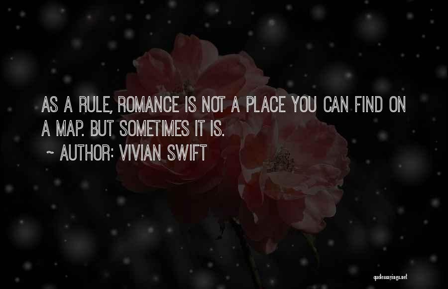 Vivian Swift Quotes: As A Rule, Romance Is Not A Place You Can Find On A Map. But Sometimes It Is.