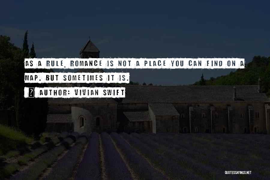 Vivian Swift Quotes: As A Rule, Romance Is Not A Place You Can Find On A Map. But Sometimes It Is.