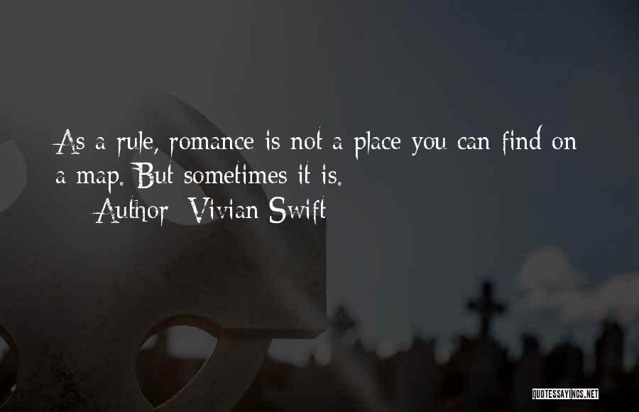 Vivian Swift Quotes: As A Rule, Romance Is Not A Place You Can Find On A Map. But Sometimes It Is.