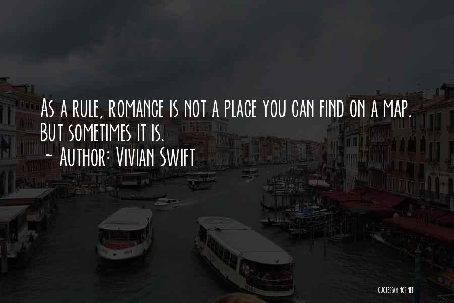 Vivian Swift Quotes: As A Rule, Romance Is Not A Place You Can Find On A Map. But Sometimes It Is.