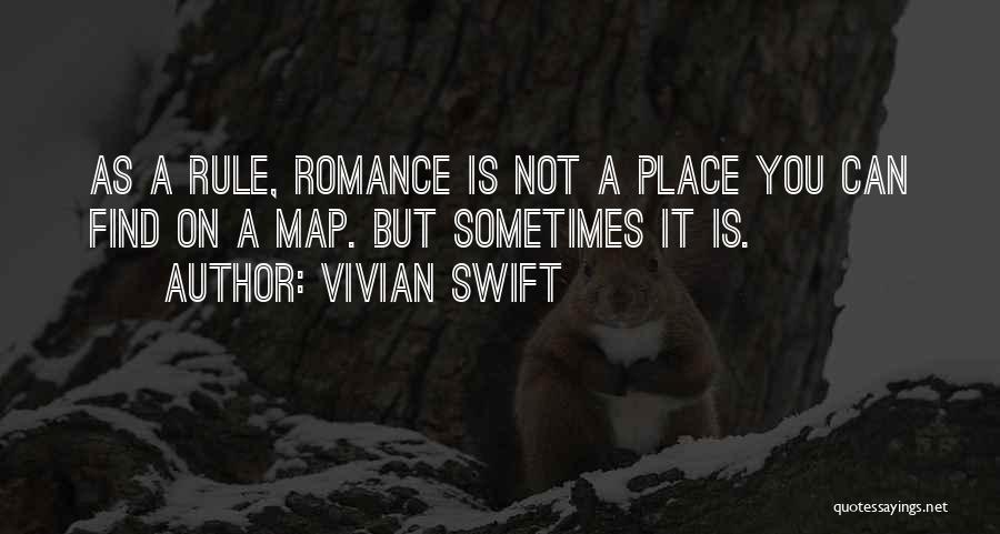 Vivian Swift Quotes: As A Rule, Romance Is Not A Place You Can Find On A Map. But Sometimes It Is.