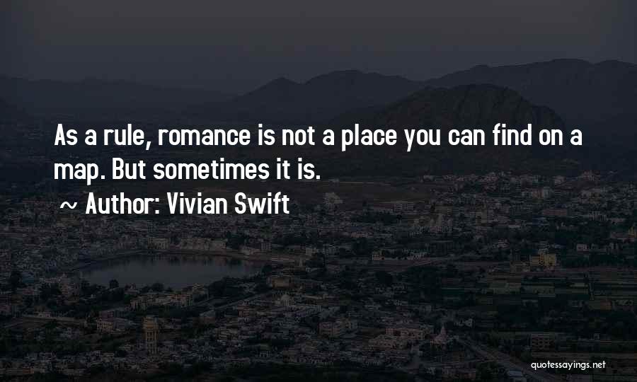 Vivian Swift Quotes: As A Rule, Romance Is Not A Place You Can Find On A Map. But Sometimes It Is.