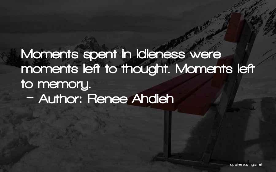 Renee Ahdieh Quotes: Moments Spent In Idleness Were Moments Left To Thought. Moments Left To Memory.