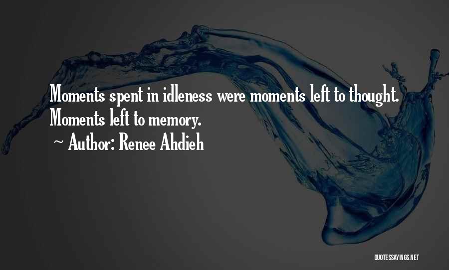 Renee Ahdieh Quotes: Moments Spent In Idleness Were Moments Left To Thought. Moments Left To Memory.