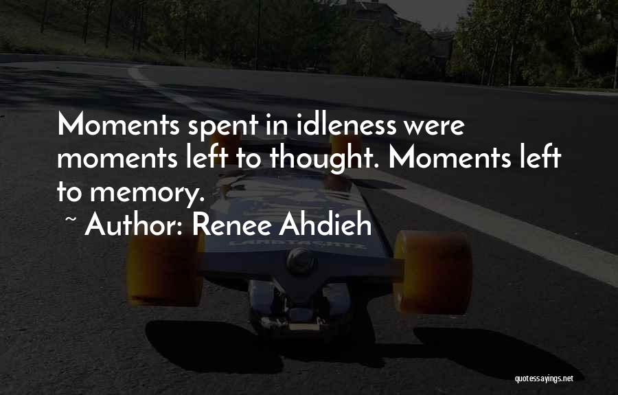 Renee Ahdieh Quotes: Moments Spent In Idleness Were Moments Left To Thought. Moments Left To Memory.