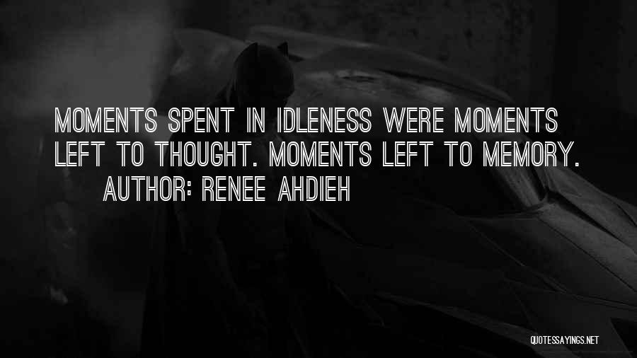 Renee Ahdieh Quotes: Moments Spent In Idleness Were Moments Left To Thought. Moments Left To Memory.