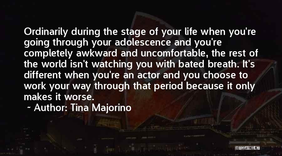 Tina Majorino Quotes: Ordinarily During The Stage Of Your Life When You're Going Through Your Adolescence And You're Completely Awkward And Uncomfortable, The
