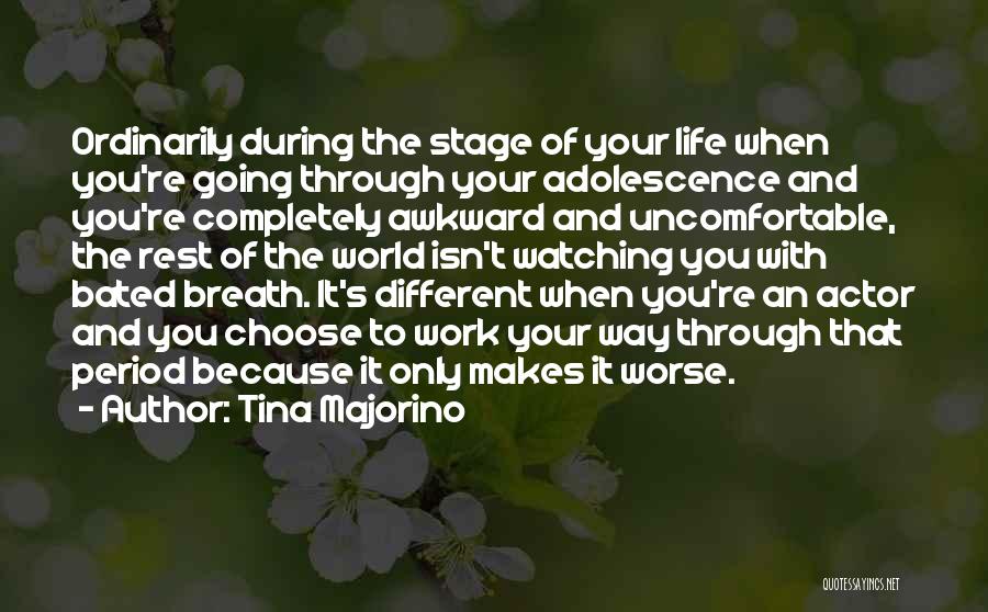 Tina Majorino Quotes: Ordinarily During The Stage Of Your Life When You're Going Through Your Adolescence And You're Completely Awkward And Uncomfortable, The