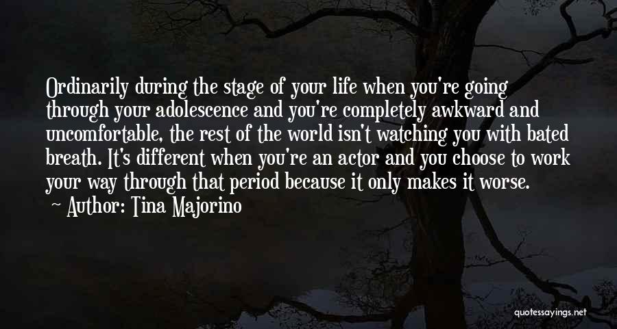 Tina Majorino Quotes: Ordinarily During The Stage Of Your Life When You're Going Through Your Adolescence And You're Completely Awkward And Uncomfortable, The