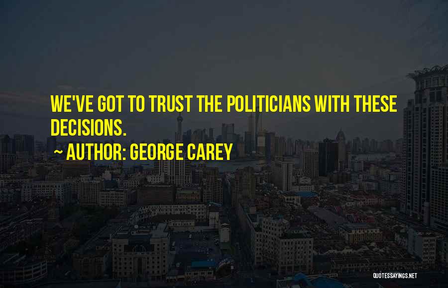 George Carey Quotes: We've Got To Trust The Politicians With These Decisions.