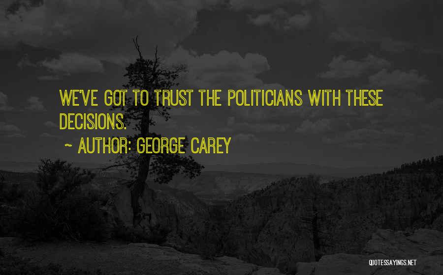 George Carey Quotes: We've Got To Trust The Politicians With These Decisions.