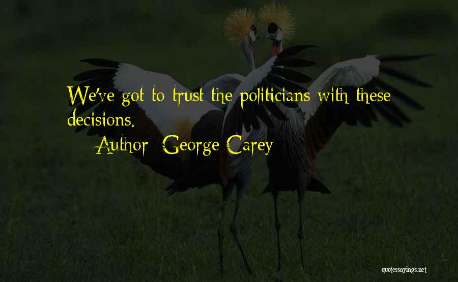 George Carey Quotes: We've Got To Trust The Politicians With These Decisions.