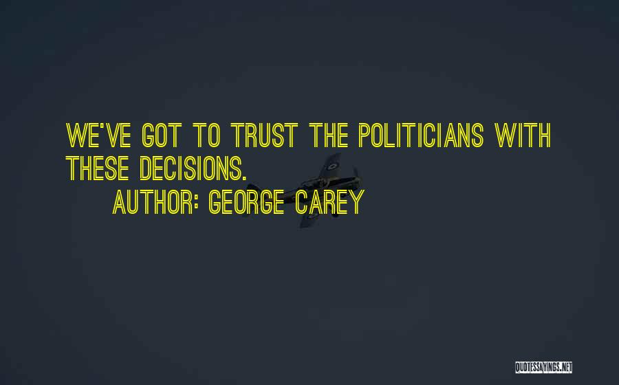 George Carey Quotes: We've Got To Trust The Politicians With These Decisions.