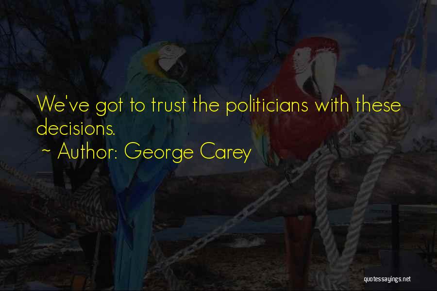 George Carey Quotes: We've Got To Trust The Politicians With These Decisions.