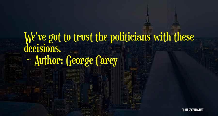 George Carey Quotes: We've Got To Trust The Politicians With These Decisions.