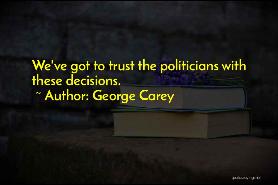 George Carey Quotes: We've Got To Trust The Politicians With These Decisions.