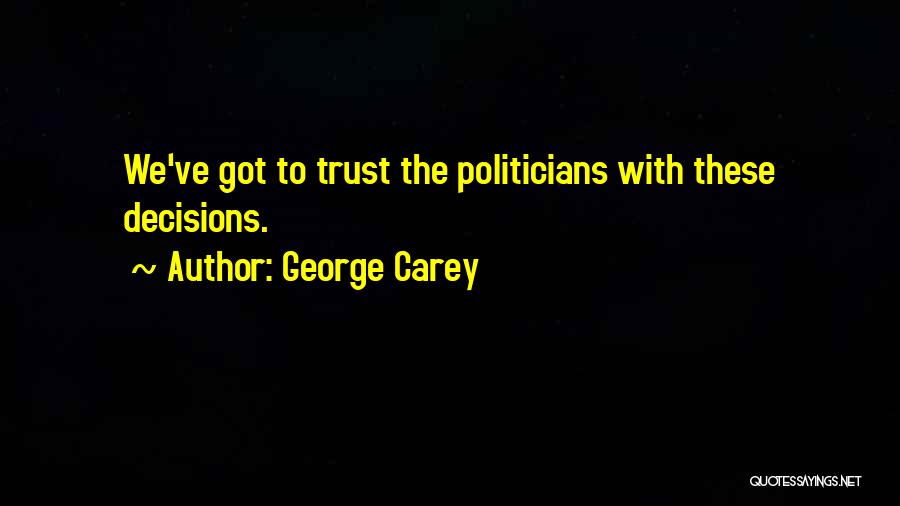 George Carey Quotes: We've Got To Trust The Politicians With These Decisions.