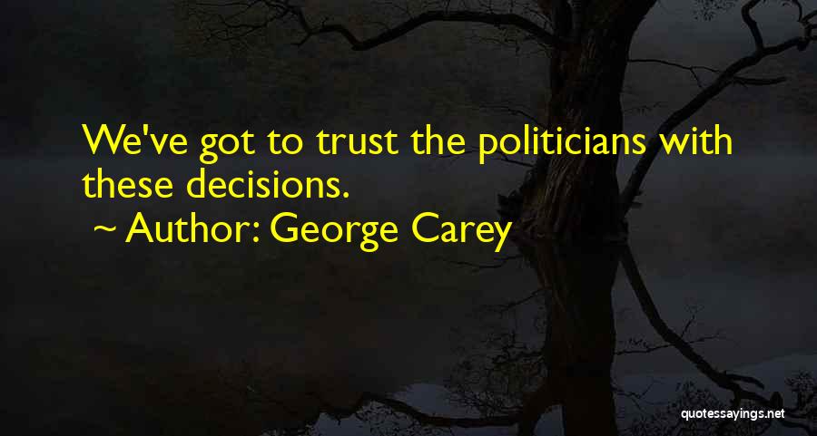 George Carey Quotes: We've Got To Trust The Politicians With These Decisions.