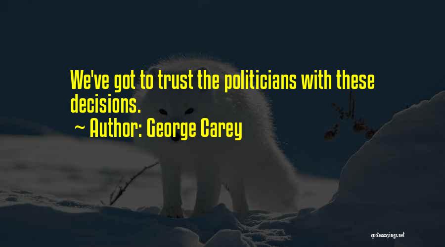 George Carey Quotes: We've Got To Trust The Politicians With These Decisions.